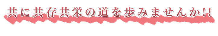 共に共存共栄の道を歩みませんか!!