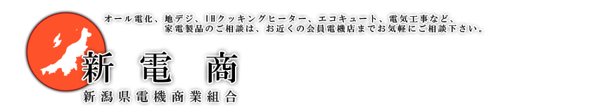 オール電化、地デジ、IHクッキングヒーター、エコキュート、電気工事など、家電製品のご相談は、お近くの新潟県電機商業組合会員電機店までお気軽にご相談下さい。